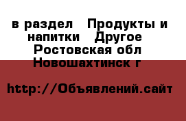  в раздел : Продукты и напитки » Другое . Ростовская обл.,Новошахтинск г.